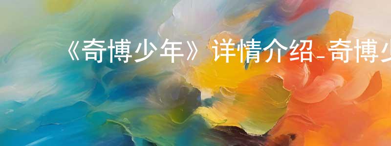 ﻿成家和发布﻿《奇博少年》详情介绍_奇博少年已完结在线观看_奇博少年迅雷下载_国漫